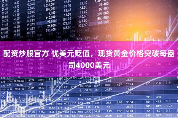 配资炒股官方 忧美元贬值，现货黄金价格突破每盎司4000美元