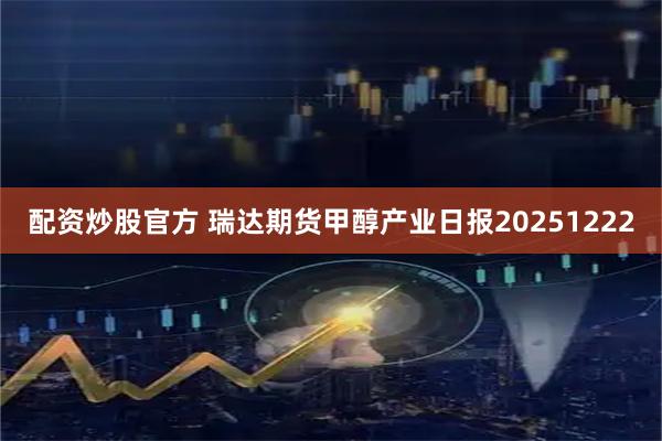 配资炒股官方 瑞达期货甲醇产业日报20251222