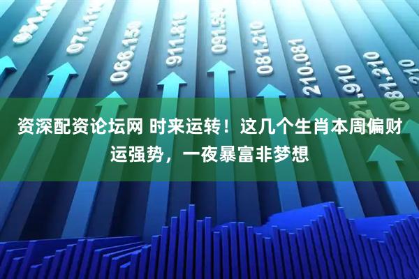 资深配资论坛网 时来运转！这几个生肖本周偏财运强势，一夜暴富非梦想