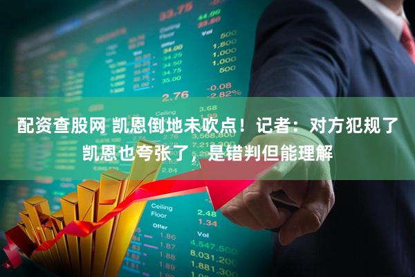 配资查股网 凯恩倒地未吹点！记者：对方犯规了凯恩也夸张了，是错判但能理解